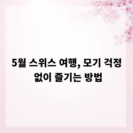 5월 스위스 여행, 모기 걱정 없이 즐기는 방법