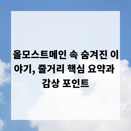 올모스트메인 속 숨겨진 이야기, 줄거리 핵심 요약과 감상 포인트