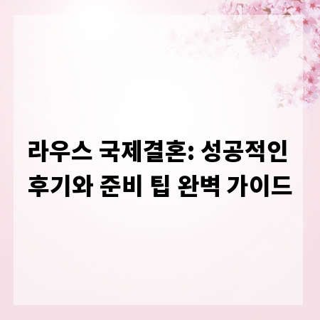 라우스 국제결혼: 성공적인 후기와 준비 팁 완벽 가이드
