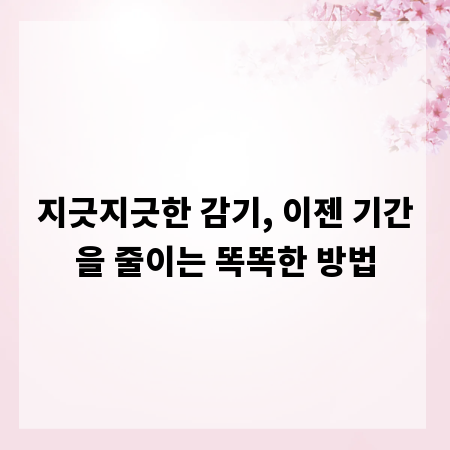 지긋지긋한 감기, 이젠 기간을 줄이는 똑똑한 방법