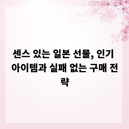 센스 있는 일본 선물, 인기 아이템과 실패 없는 구매 전략