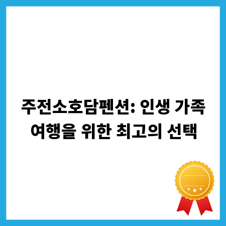 주전소호담펜션: 인생 가족여행을 위한 최고의 선택