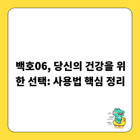백호06, 당신의 건강을 위한 선택: 사용법 핵심 정리
