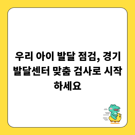우리 아이 발달 점검, 경기발달센터 맞춤 검사로 시작하세요