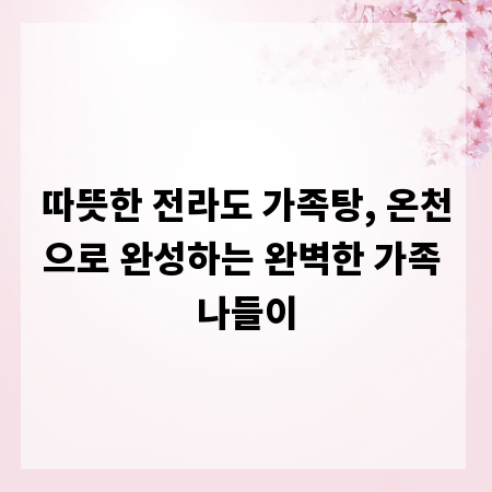 따뜻한 전라도 가족탕, 온천으로 완성하는 완벽한 가족 나들이