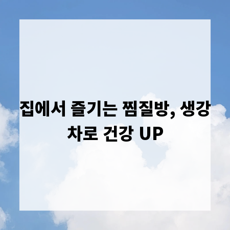 집에서 즐기는 찜질방, 생강차로 건강 UP