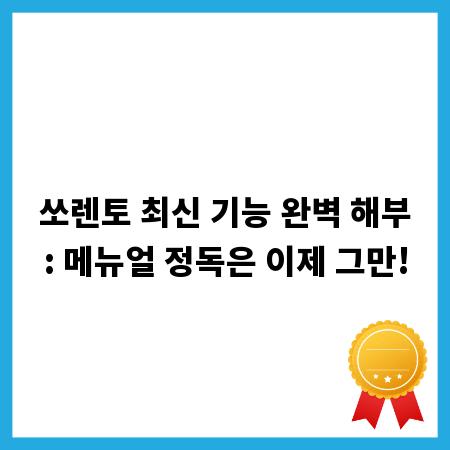 쏘렌토 최신 기능 완벽 해부: 메뉴얼 정독은 이제 그만!