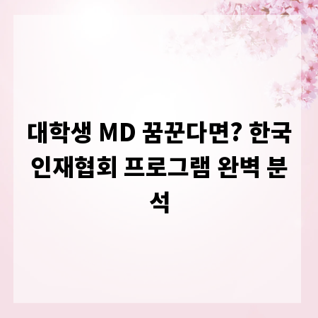 대학생 MD 꿈꾼다면? 한국인재협회 프로그램 완벽 분석