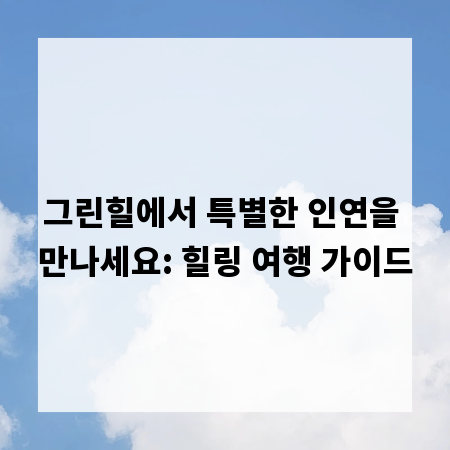 그린힐에서 특별한 인연을 만나세요: 힐링 여행 가이드