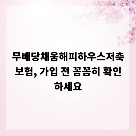 무배당채움해피하우스저축보험, 가입 전 꼼꼼히 확인하세요