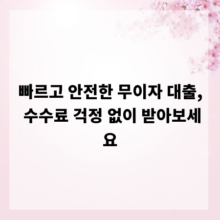 빠르고 안전한 무이자 대출, 수수료 걱정 없이 받아보세요