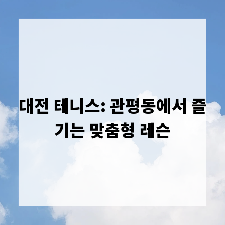 대전 테니스: 관평동에서 즐기는 맞춤형 레슨