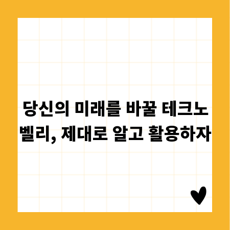 당신의 미래를 바꿀 테크노벨리, 제대로 알고 활용하자
