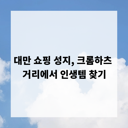 대만 쇼핑 성지, 크롬하츠 거리에서 인생템 찾기