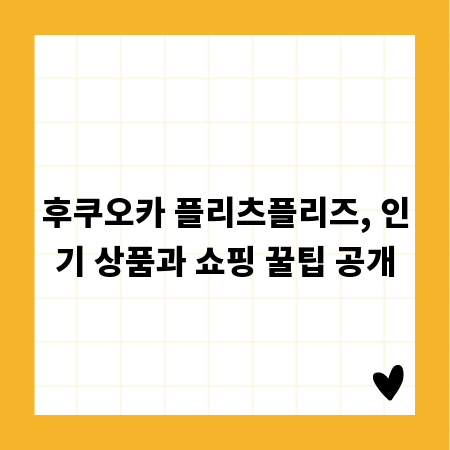 후쿠오카 플리츠플리즈, 인기 상품과 쇼핑 꿀팁 공개