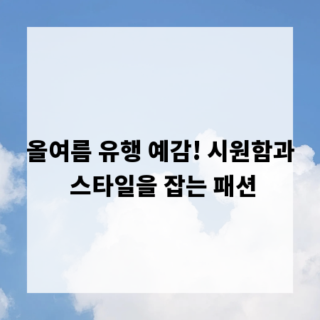 올여름 유행 예감! 시원함과 스타일을 잡는 패션