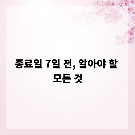 종료일 7일 전, 알아야 할 모든 것