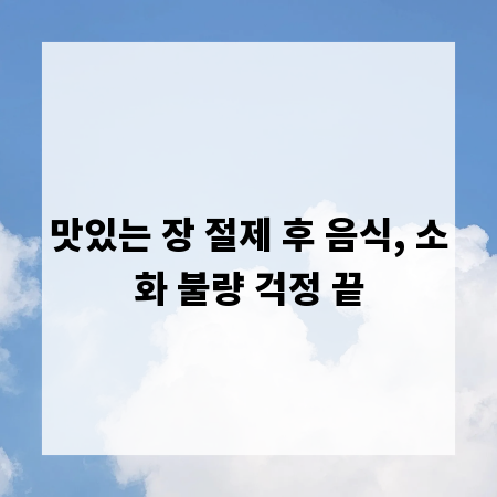 맛있는 장 절제 후 음식, 소화 불량 걱정 끝