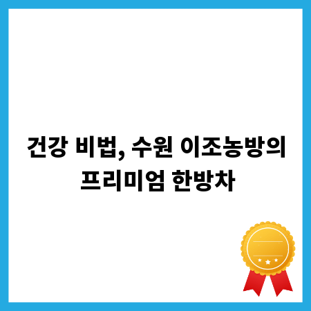 건강 비법, 수원 이조농방의 프리미엄 한방차