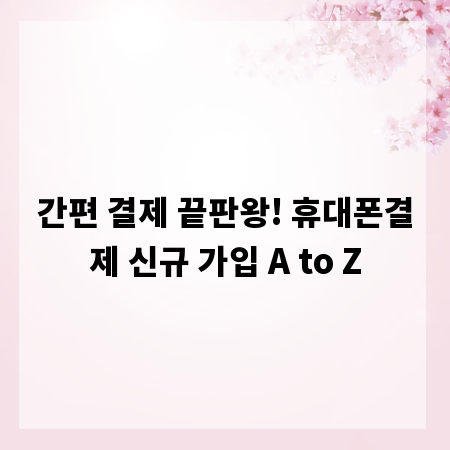 간편 결제 끝판왕! 휴대폰결제 신규 가입 A to Z