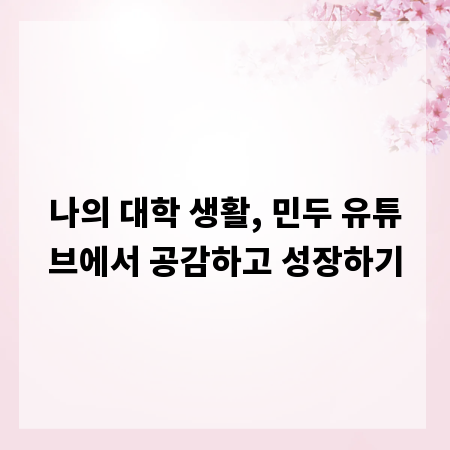 나의 대학 생활, 민두 유튜브에서 공감하고 성장하기