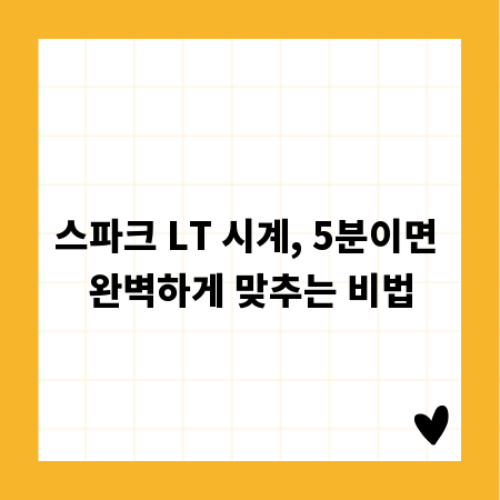 스파크 LT 시계, 5분이면 완벽하게 맞추는 비법