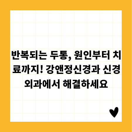 반복되는 두통, 원인부터 치료까지! 강앤정신경과 신경외과에서 해결하세요