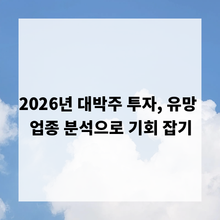 2026년 대박주 투자, 유망 업종 분석으로 기회 잡기