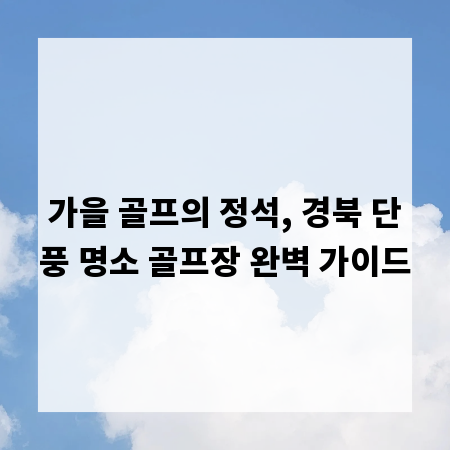 가을 골프의 정석, 경북 단풍 명소 골프장 완벽 가이드