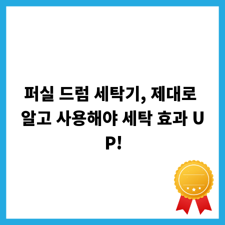 퍼실 드럼 세탁기, 제대로 알고 사용해야 세탁 효과 UP!