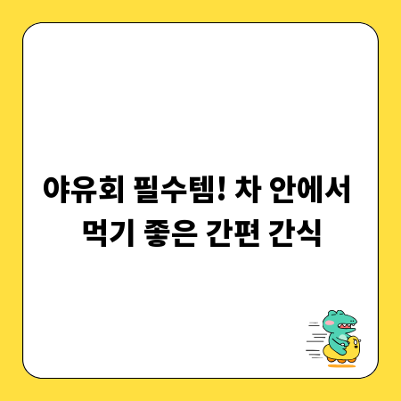 야유회 필수템! 차 안에서 먹기 좋은 간편 간식