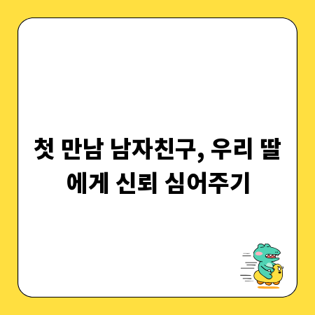 첫 만남 남자친구, 우리 딸에게 신뢰 심어주기