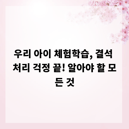 우리 아이 체험학습, 결석 처리 걱정 끝! 알아야 할 모든 것