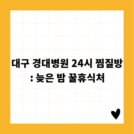 대구 경대병원 24시 찜질방: 늦은 밤 꿀휴식처