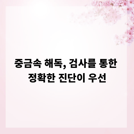 중금속 해독, 검사를 통한 정확한 진단이 우선