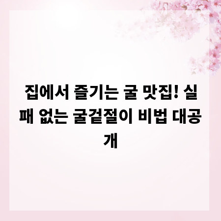 집에서 즐기는 굴 맛집! 실패 없는 굴겉절이 비법 대공개