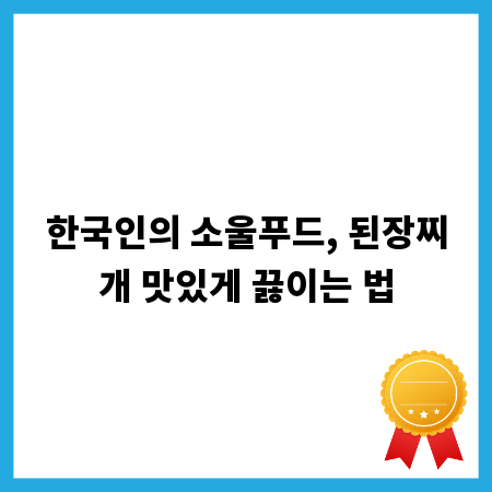 한국인의 소울푸드, 된장찌개 맛있게 끓이는 법