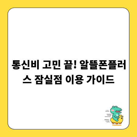 통신비 고민 끝! 알뜰폰플러스 잠실점 이용 가이드