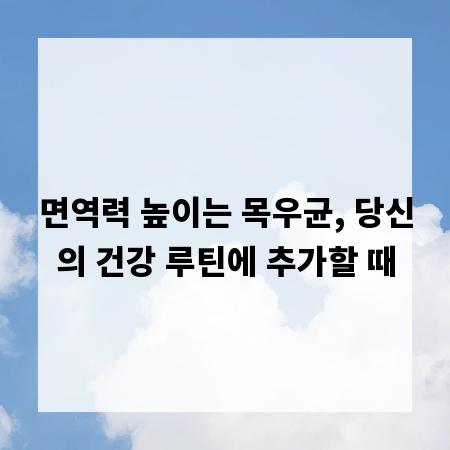 면역력 높이는 목우균, 당신의 건강 루틴에 추가할 때