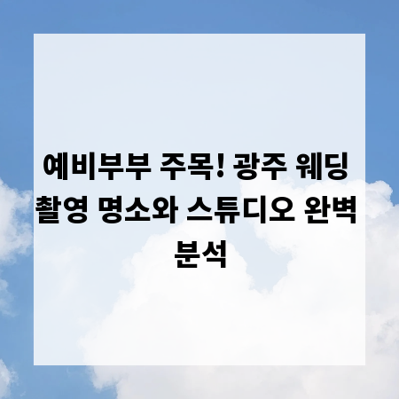 예비부부 주목! 광주 웨딩 촬영 명소와 스튜디오 완벽 분석