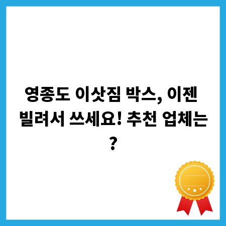 영종도 이삿짐 박스, 이젠 빌려서 쓰세요! 추천 업체는?