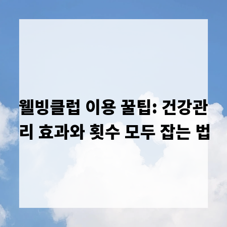 웰빙클럽 이용 꿀팁: 건강관리 효과와 횟수 모두 잡는 법