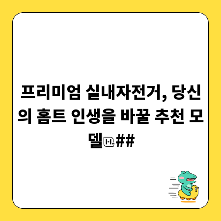 프리미엄 실내자전거, 당신의 홈트 인생을 바꿀 추천 모델
##