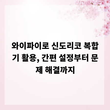 와이파이로 신도리코 복합기 활용, 간편 설정부터 문제 해결까지