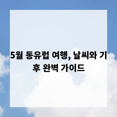 5월 동유럽 여행, 날씨와 기후 완벽 가이드