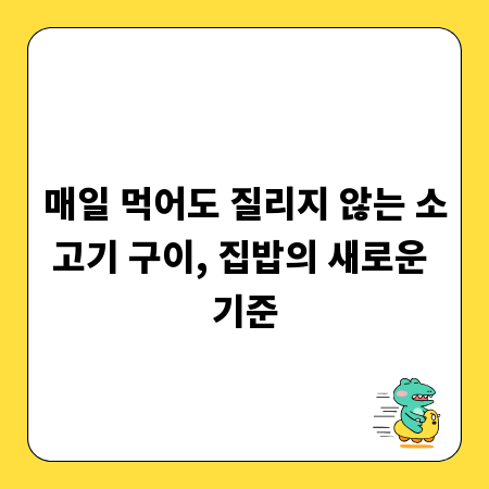 매일 먹어도 질리지 않는 소고기 구이, 집밥의 새로운 기준