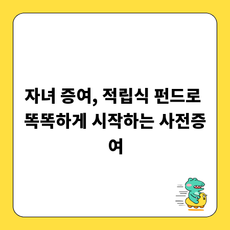자녀 증여, 적립식 펀드로 똑똑하게 시작하는 사전증여
