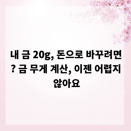 내 금 20g, 돈으로 바꾸려면? 금 무게 계산, 이젠 어렵지 않아요