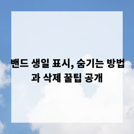 밴드 생일 표시, 숨기는 방법과 삭제 꿀팁 공개