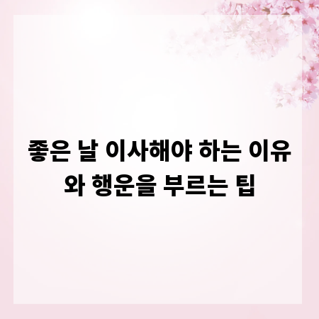 좋은 날 이사해야 하는 이유와 행운을 부르는 팁